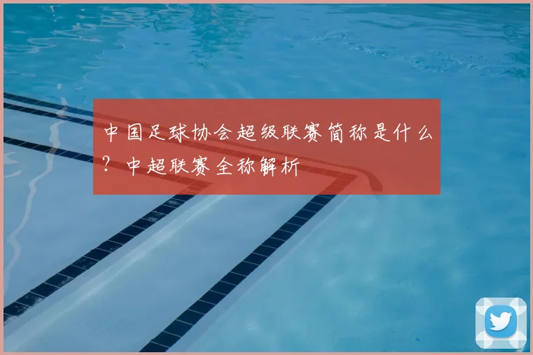 中国足球协会超级联赛简称是什么？中超联赛全称解析