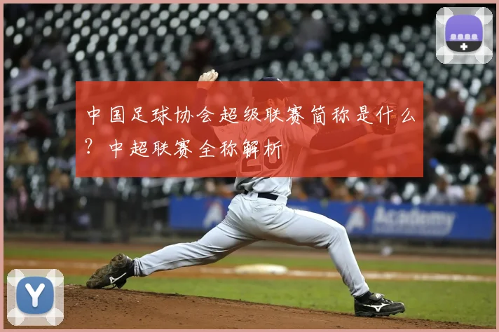 中国足球协会超级联赛简称是什么?中超联赛全称解析