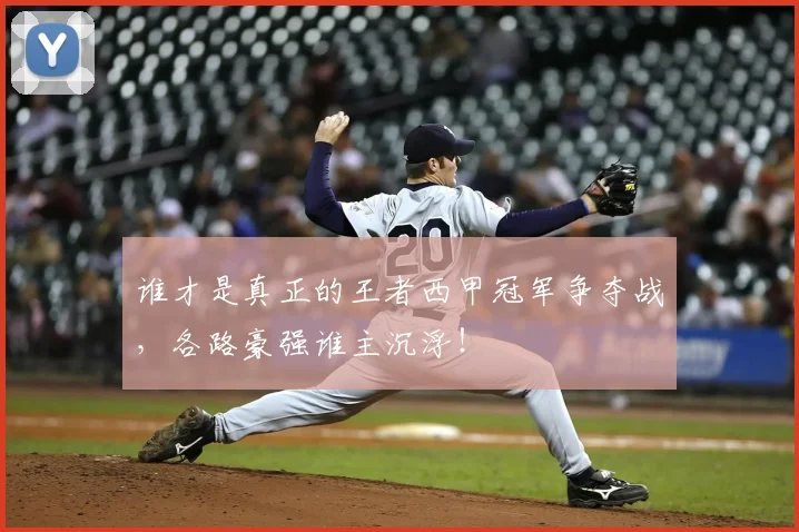 谁才是真正的王者西甲冠军争夺战，各路豪强谁主沉浮！