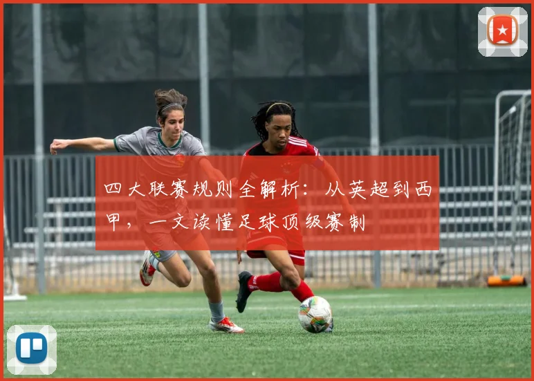 四大联赛规则全解析：从英超到西甲，一文读懂足球顶级赛制