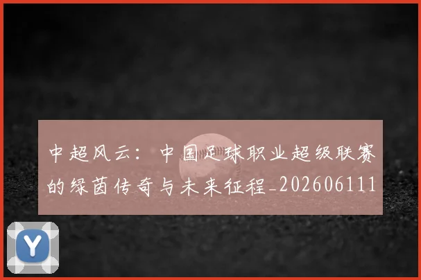 中超风云：中国足球职业超级联赛的绿茵传奇与未来征程_20260611140958