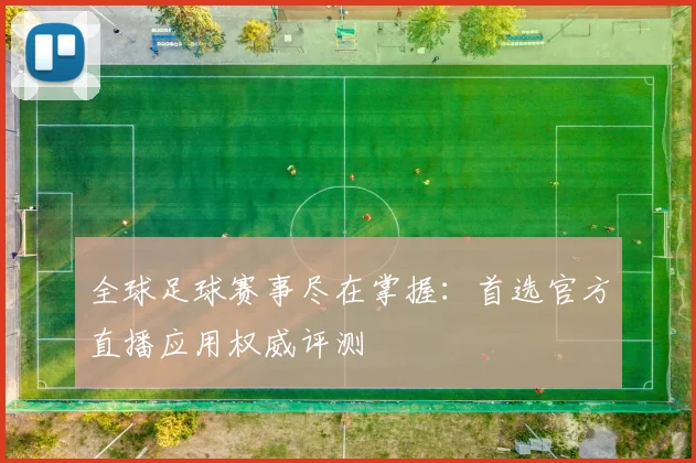 全球足球赛事尽在掌握：首选官方直播应用权威评测