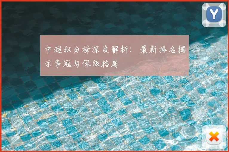 中超积分榜深度解析：最新排名揭示争冠与保级格局