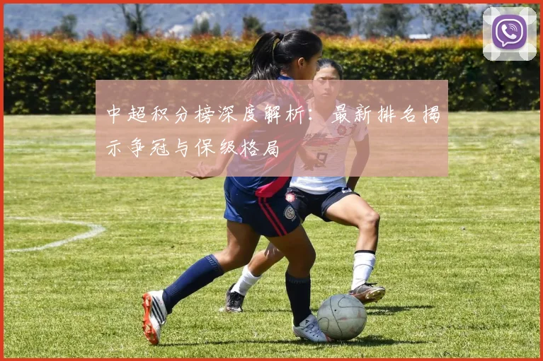 中超积分榜深度解析：最新排名揭示争冠与保级格局