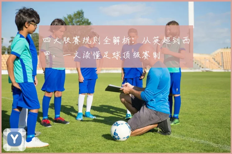 四大联赛规则全解析：从英超到西甲，一文读懂足球顶级赛制