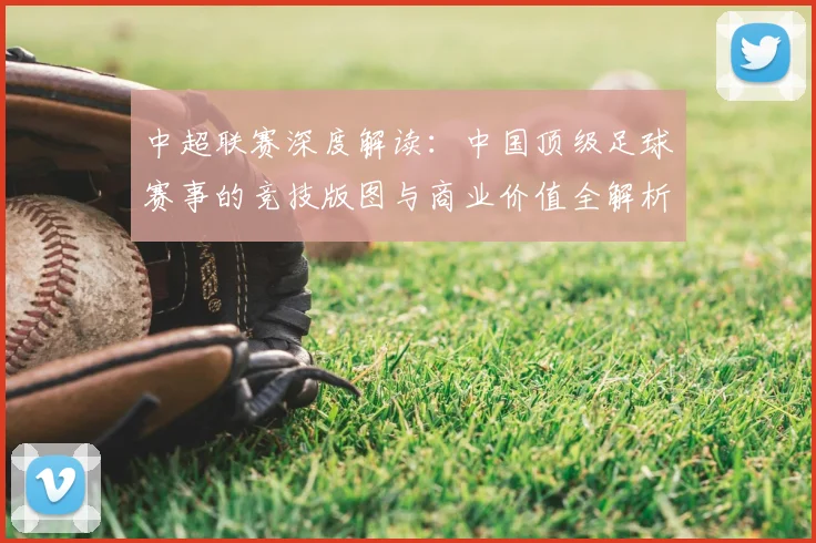 中超联赛深度解读：中国顶级足球赛事的竞技版图与商业价值全解析