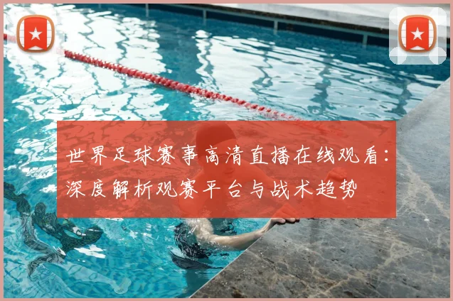 世界足球赛事高清直播在线观看：深度解析观赛平台与战术趋势